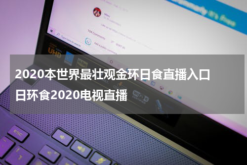 2020本世界最壮观金环日食直播入口 日环食2020电视直播
