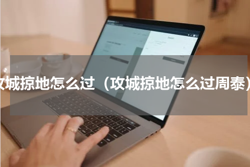 攻城掠地怎么过（攻城掠地怎么过周泰）