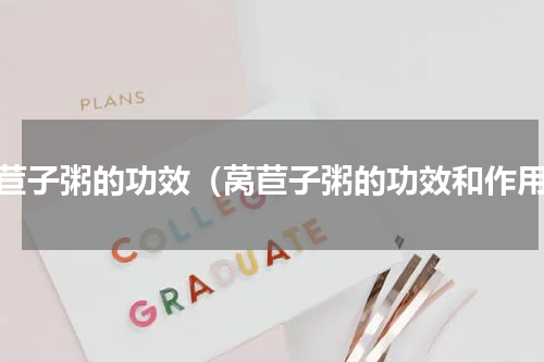 莴苣子粥的功效（莴苣子粥的功效和作用）
