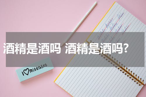 酒精是酒吗 酒精是酒吗?
