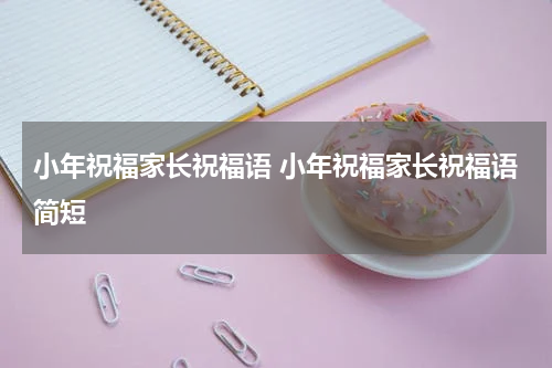 小年祝福家长祝福语 小年祝福家长祝福语简短