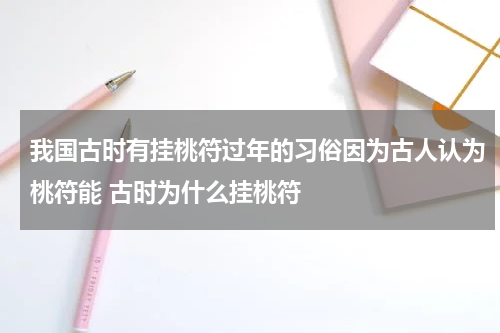 我国古时有挂桃符过年的习俗因为古人认为桃符能 古时为什么挂桃符
