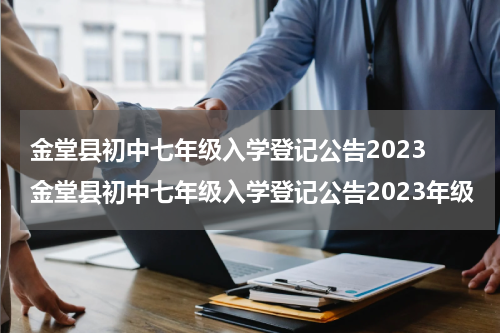金堂县初中七年级入学登记公告2023 金堂县初中七年级入学登记公告2023年级