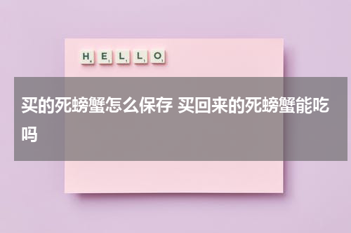 买的死螃蟹怎么保存 买回来的死螃蟹能吃吗
