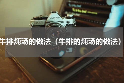 牛排炖汤的做法（牛排的炖汤的做法）