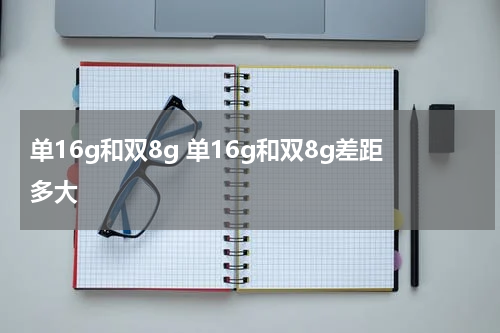 单16g和双8g 单16g和双8g差距多大