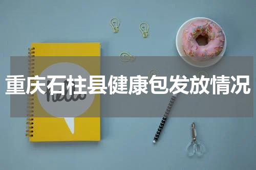 重庆石柱县健康包发放情况