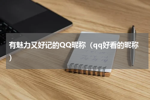 有魅力又好记的QQ昵称（qq好看的昵称）