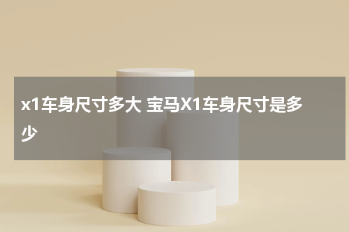 x1车身尺寸多大 宝马X1车身尺寸是多少