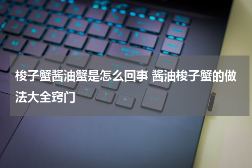 梭子蟹酱油蟹是怎么回事 酱油梭子蟹的做法大全窍门