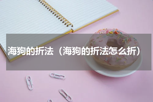 海狗的折法（海狗的折法怎么折）