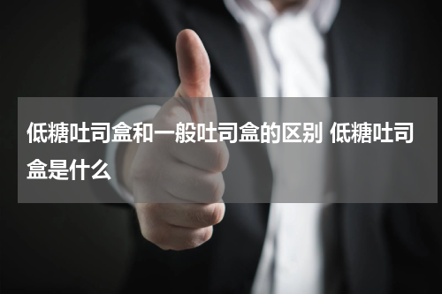 低糖吐司盒和一般吐司盒的区别 低糖吐司盒是什么