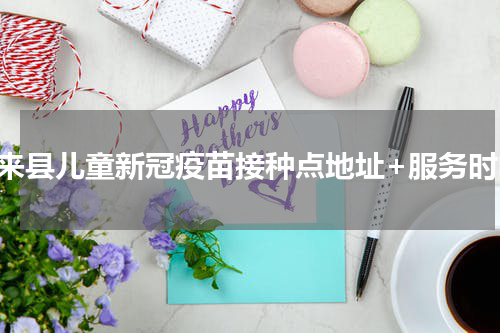 惠来县儿童新冠疫苗接种点地址+服务时间