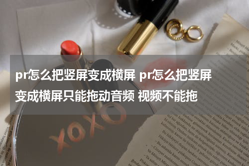 pr怎么把竖屏变成横屏 pr怎么把竖屏变成横屏只能拖动音频 视频不能拖