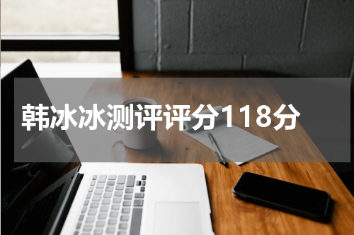 韩冰冰测评评分118分