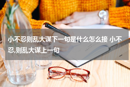 小不忍则乱大谋下一句是什么怎么接 小不忍,则乱大谋上一句