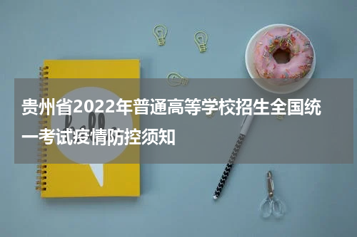 贵州省2022年普通高等学校招生全国统一考试疫情防控须知
