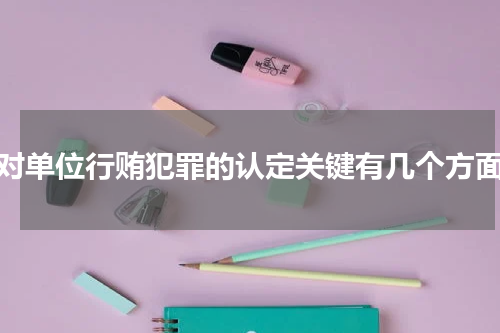 对单位行贿犯罪的认定关键有几个方面
