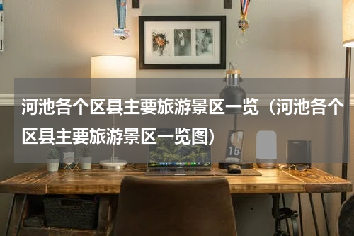 河池各个区县主要旅游景区一览（河池各个区县主要旅游景区一览图）
