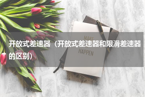 开放式差速器（开放式差速器和限滑差速器的区别）