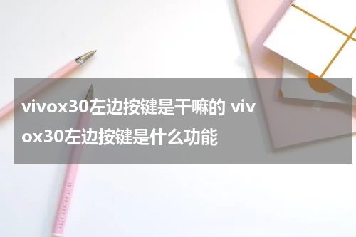 vivox30左边按键是干嘛的 vivox30左边按键是什么功能