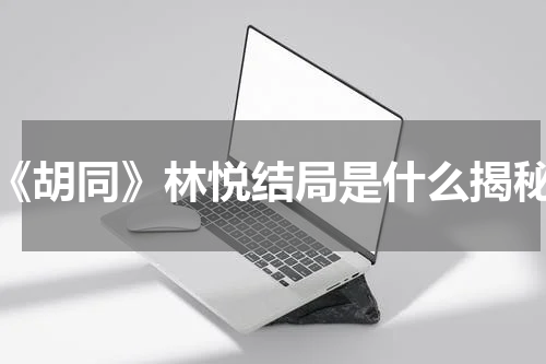 《胡同》林悦结局是什么揭秘