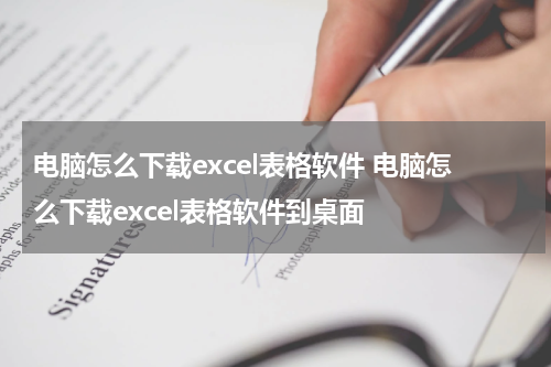 电脑怎么下载excel表格软件 电脑怎么下载excel表格软件到桌面