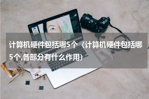 计算机硬件包括哪5个（计算机硬件包括哪5个,各部分有什么作用）