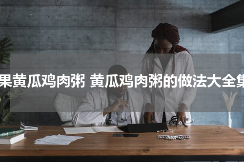 干果黄瓜鸡肉粥 黄瓜鸡肉粥的做法大全集