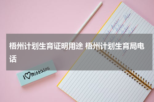 梧州计划生育证明用途 梧州计划生育局电话