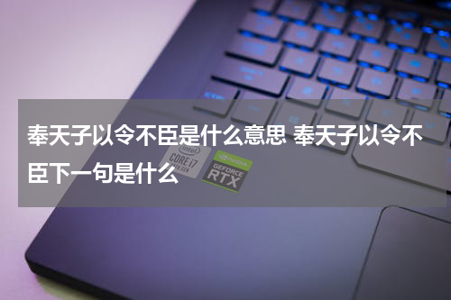 奉天子以令不臣是什么意思 奉天子以令不臣下一句是什么