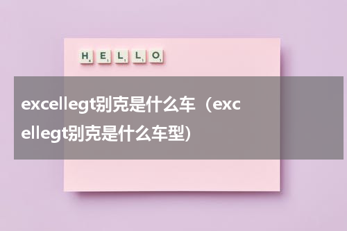excellegt别克是什么车（excellegt别克是什么车型）