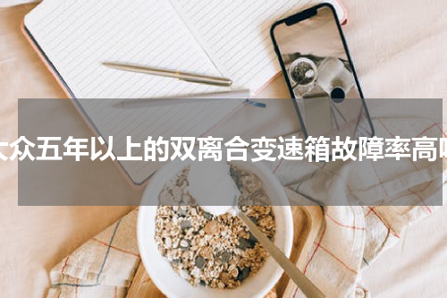 大众五年以上的双离合变速箱故障率高吗