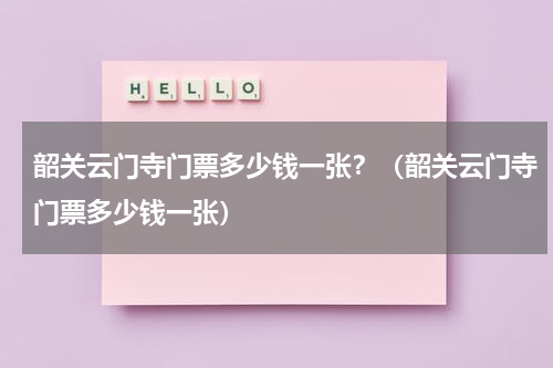 韶关云门寺门票多少钱一张？（韶关云门寺门票多少钱一张）