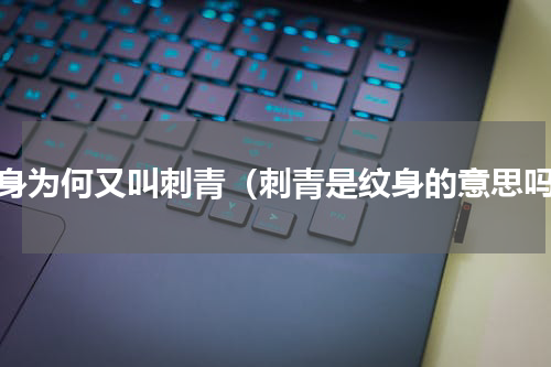纹身为何又叫刺青（刺青是纹身的意思吗）