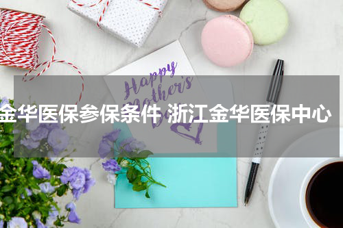 金华医保参保条件 浙江金华医保中心