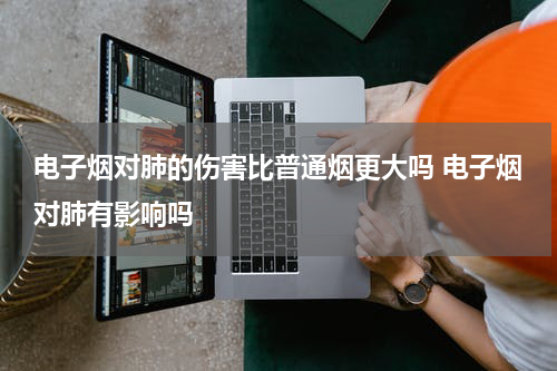 电子烟对肺的伤害比普通烟更大吗 电子烟对肺有影响吗