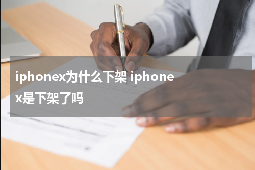 iphonex为什么下架 iphonex是下架了吗