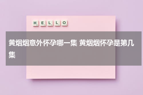 黄烟烟意外怀孕哪一集 黄烟烟怀孕是第几集