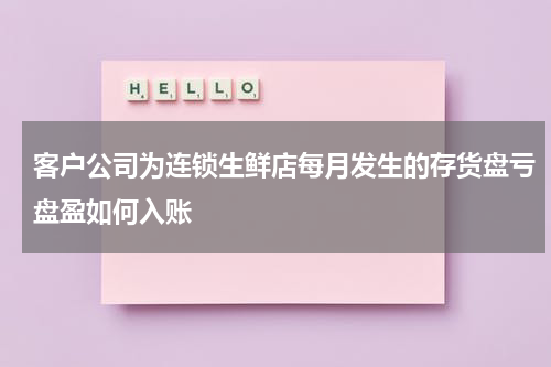 客户公司为连锁生鲜店每月发生的存货盘亏盘盈如何入账