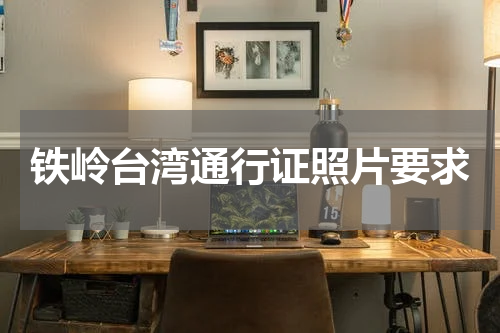 铁岭台湾通行证照片要求