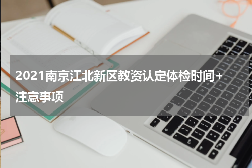 2021南京江北新区教资认定体检时间+注意事项