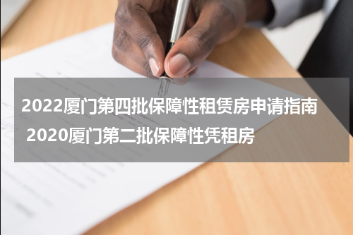 2022厦门第四批保障性租赁房申请指南 2020厦门第二批保障性凭租房