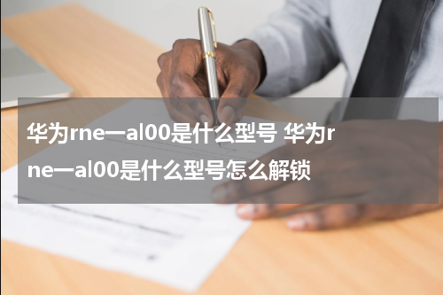华为rne一al00是什么型号 华为rne一al00是什么型号怎么解锁