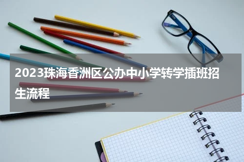 2023珠海香洲区公办中小学转学插班招生流程