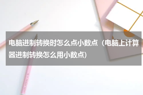 电脑进制转换时怎么点小数点（电脑上计算器进制转换怎么用小数点）