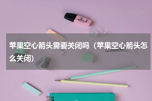 苹果空心箭头需要关闭吗（苹果空心箭头怎么关闭）