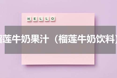 榴莲牛奶果汁（榴莲牛奶饮料）
