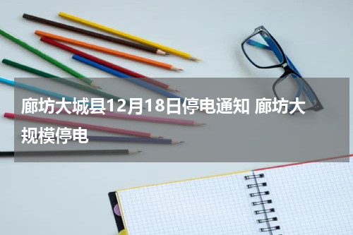 廊坊大城县12月18日停电通知 廊坊大规模停电