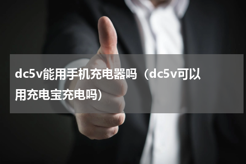 dc5v能用手机充电器吗（dc5v可以用充电宝充电吗）